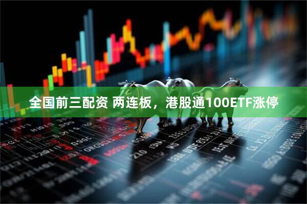 全国前三配资 两连板，港股通100ETF涨停