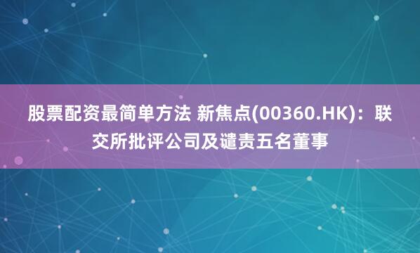 股票配资最简单方法 新焦点(00360.HK)：联交所批评公司及谴责五名董事