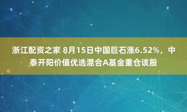 浙江配资之家 8月15日中国巨石涨6.52%，中泰开阳价值优选混合A基金重仓该股