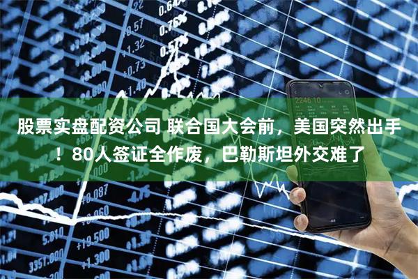 股票实盘配资公司 联合国大会前，美国突然出手！80人签证全作废，巴勒斯坦外交难了