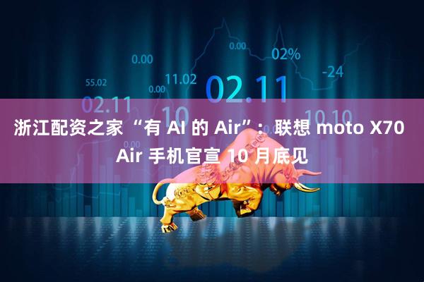 浙江配资之家 “有 AI 的 Air”：联想 moto X70 Air 手机官宣 10 月底见