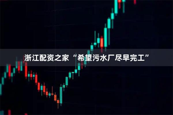 浙江配资之家 “希望污水厂尽早完工”