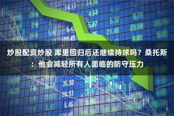 炒股配资炒股 库里回归后还继续持球吗？桑托斯：他会减轻所有人面临的防守压力