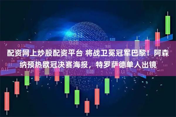 配资网上炒股配资平台 将战卫冕冠军巴黎!阿森纳预热欧冠决赛海报,特罗萨德单人出镜