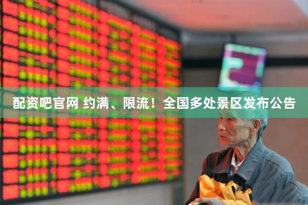 配资吧官网 约满、限流！全国多处景区发布公告